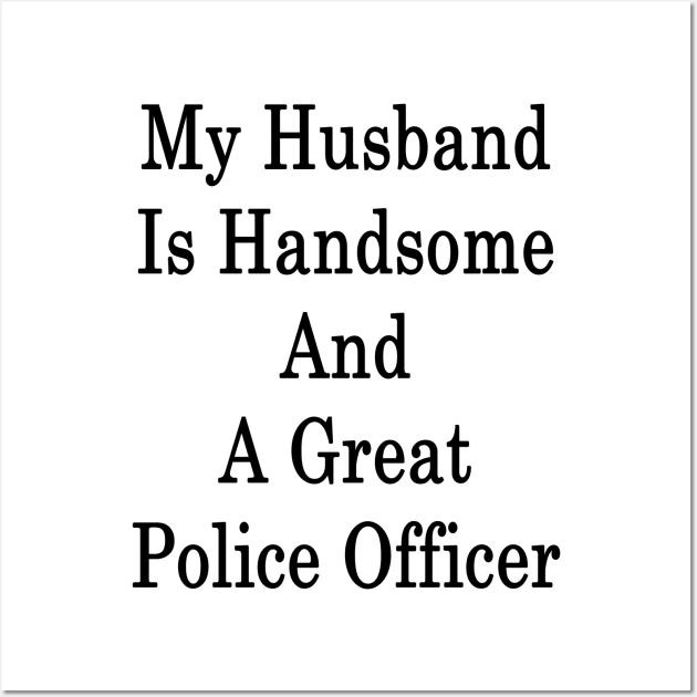 My Husband Is Handsome And A Great Police Officer Wall Art by supernova23